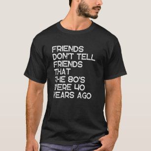 Vrienden vertellen vrienden niet dat de 80's 40 ja t-shirt