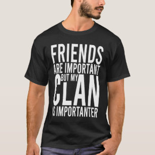 Vrienden zijn belangrijk, maar mijn clan is belang t-shirt