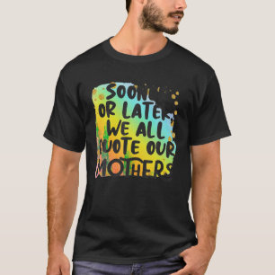 Vroeg of laat citeren we allemaal onze moeders gra t-shirt