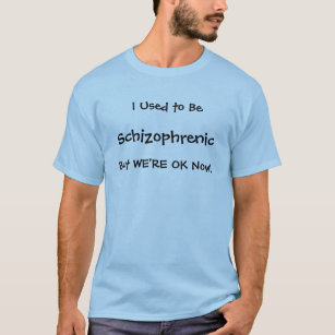 Vroeger was ik Schizofrenisch, maar nu gaat het we T-shirt