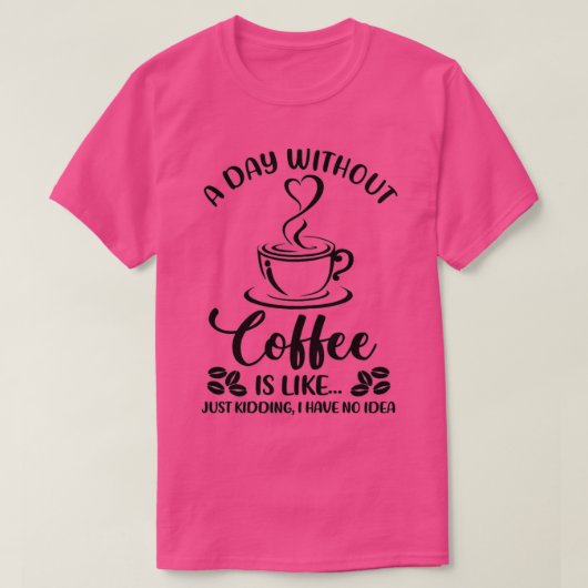 Vrouwen een dag zonder koffie Drink koffie T-shirt (Design voorkant)