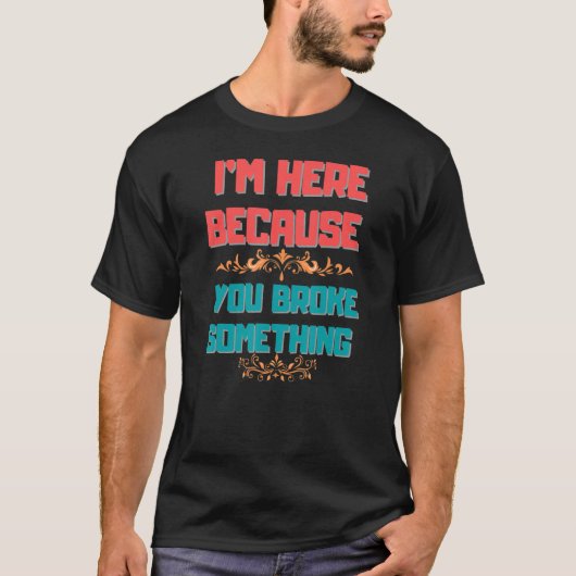 Vrouwen Ik ben hier omdat je iets hebt gebroken T-shirt (Voorkant)