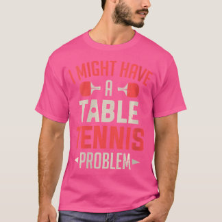 Vrouwen Ik heb misschien een tafeltennisprobleem P T-shirt