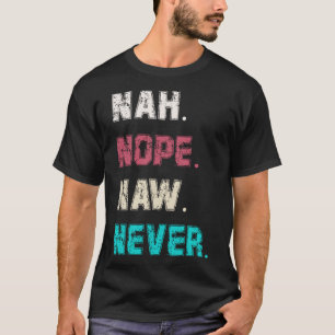 Vrouwen of Mannen Sarcasme Nope Naw Nah Nah Nooit  T-shirt