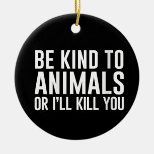 Vrouwen Wees aardig voor dieren of ik vermoord je  Keramisch Ornament