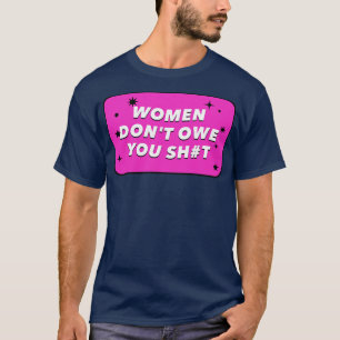 Vrouwen zijn je niets te danken aan feminisme t-shirt