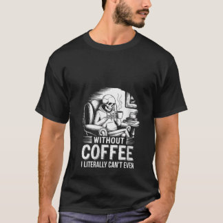 Vrouwen zonder koffie kan ik letterlijk niet eens  t-shirt