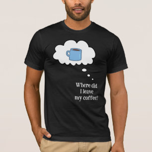 Waar heb ik mijn koffie gelaten? T-Shirt