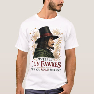 Waar is Guy Fawkes als je hem echt nodig hebt T-shirt
