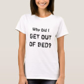 Waarom ben ik uit Bed Funny Sarcastische Humor gek T-shirt (Voorkant)