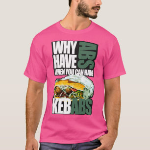 Waarom hebben we abs als je kebabs kunt hebben? t-shirt