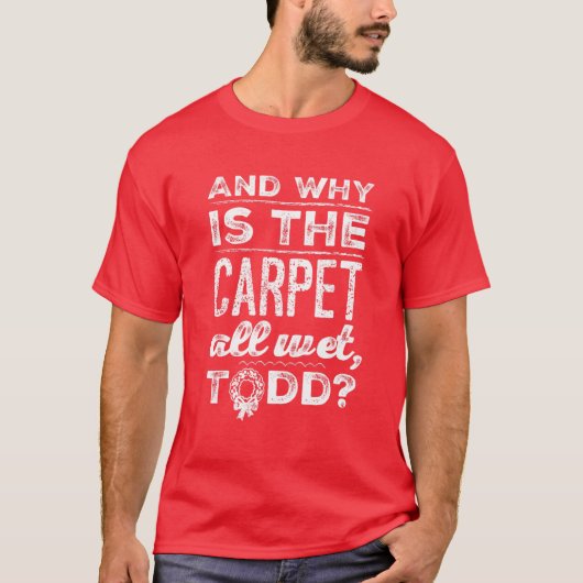 Waarom is het tapijt helemaal nat, Todd? T-shirt (Voorkant)