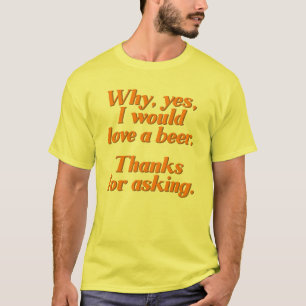 Waarom, ja, ik zou van een biertje houden. t-shirt