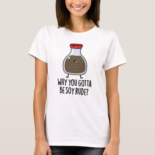 Waarom je Soy Rude Funny Soy Sauce Pun moet zijn T-shirt (Voorkant)