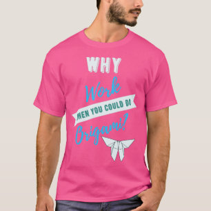 Waarom werken wanneer je origami kunt doen t-shirt