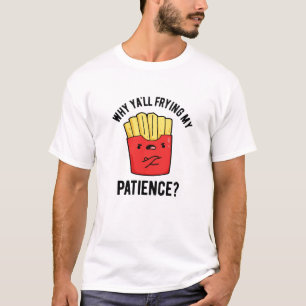 Waarom Yall frituren mijn geduld grappige frietjes T-shirt