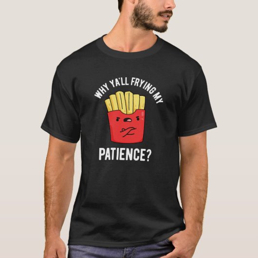 Waarom Yall Frying My Patience Fries Pun Dark BG T-shirt (Voorkant)
