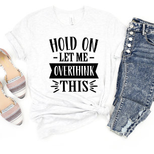 Wacht even, laat me eens nadenken over dit grappig t-shirt
