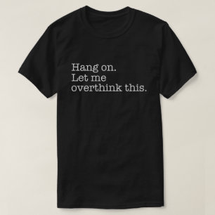 Wacht even, laat me hier nog even over nadenken t-shirt