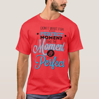 Wacht niet op het perfecte moment neem het moment t-shirt