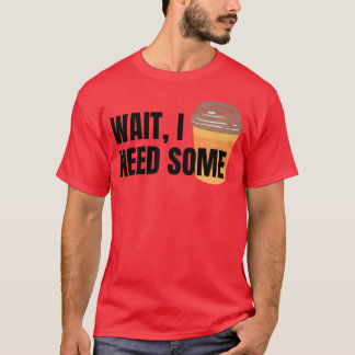 Wait I Need Some Coffee for white colors friends T-shirt