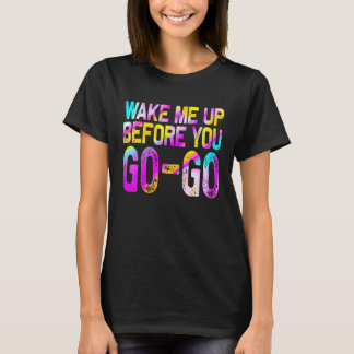 Wake Mee Upp Before You Go Go T-shirt