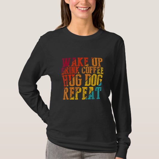 Wake Up Drink Coffee Hug Dog Herhaalt Dierlijk hui T-shirt (Voorkant)