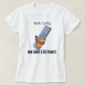 Walk Softly and Carry a Big Remote Tee Shirt (Design voorkant)