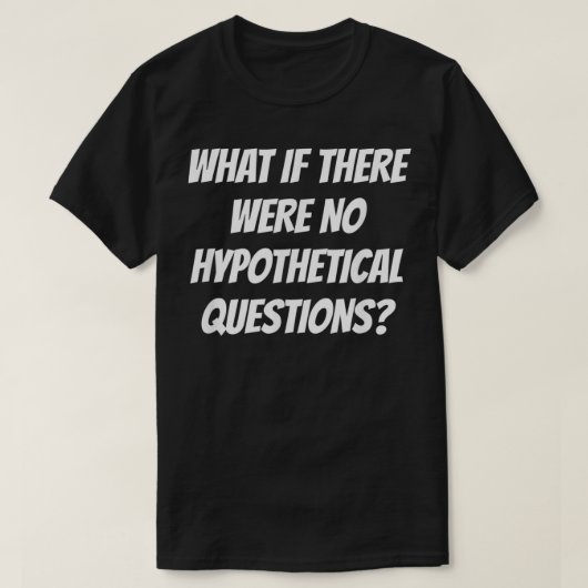 Wat als er geen hypothetische vragen waren t-shirt (Design voorkant)