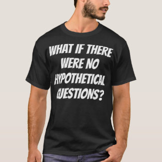 Wat als er geen hypothetische vragen waren t-shirt