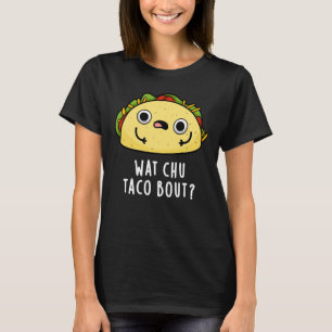 Wat Chu Taco Bout Funny Taco Pun Dark BG T-shirt