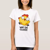Wat Da Cluck Funny Chicken Pun T-shirt (Voorkant)