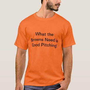 Wat de Browns Behoefte is Goede Pitching! T-shirt