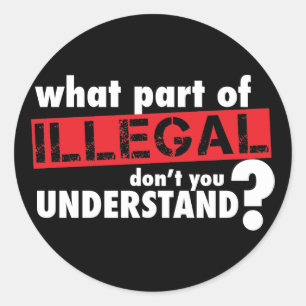 Wat deel van illegaal begrijp je niet ronde sticker