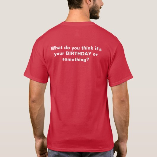 Wat denk je dat het je verjaardag is of zo? t-shirt (Achterkant)