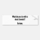 Wat doe je met een dode chemicus? Barium Bumpersticker (Voorkant)
