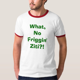 Wat, geen Friggin' Ziti? T-shirt