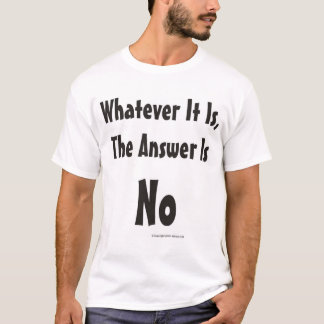 Wat het ook is, het antwoord is neen t-shirt