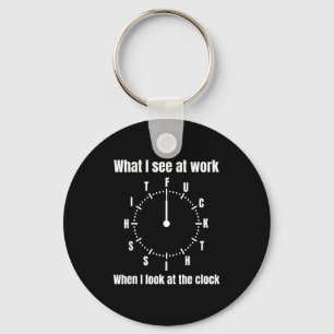 Wat ik zie op het werk als ik naar de klok kijk  sleutelhanger
