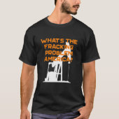 Wat is het Fracking Problem America Energy Indepen T-shirt (Voorkant)