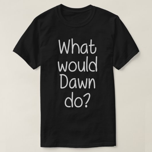 Wat zou DAWN grappige, gepersonaliseerde naam vrou T-shirt (Design voorkant)