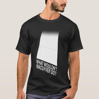 Wat zou MacGyver niet doen? T-shirt