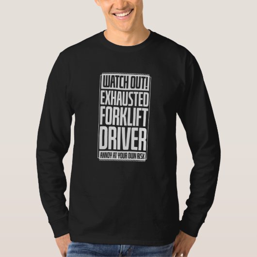 Watch Out Exhausted Forklift Driver Annoy At Your  T-shirt (Voorkant)