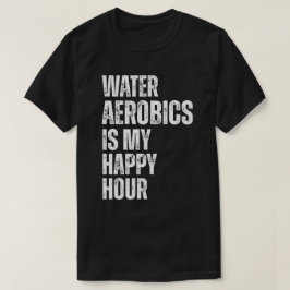 Water Aerobics Happy Hour Fitness Citaat T-shirt