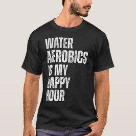 Water Aerobics Happy Hour Fitness Citaat T-shirt