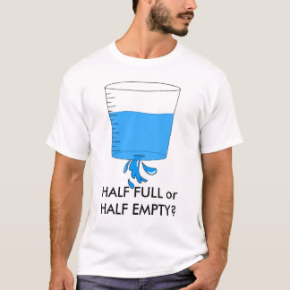 water, HALF FULL of HALF EMPTY? T-shirt