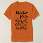 Waterpolo omdat volwassen zijn moeilijk is t-shirt (Design voorkant)