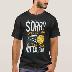 Waterpolo Sorry, ik luisterde niet Ik dacht na T-shirt