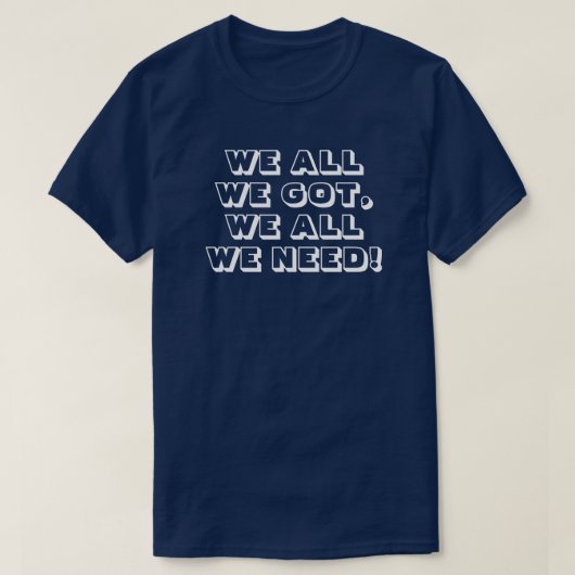 We all we got. We all we need! 3 T-shirt (Design voorkant)