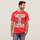 ‘WE ARE GETTING EXACTLY WHAT WE VOTED FOR AND WE L T-SHIRT (Voorkant volledig)